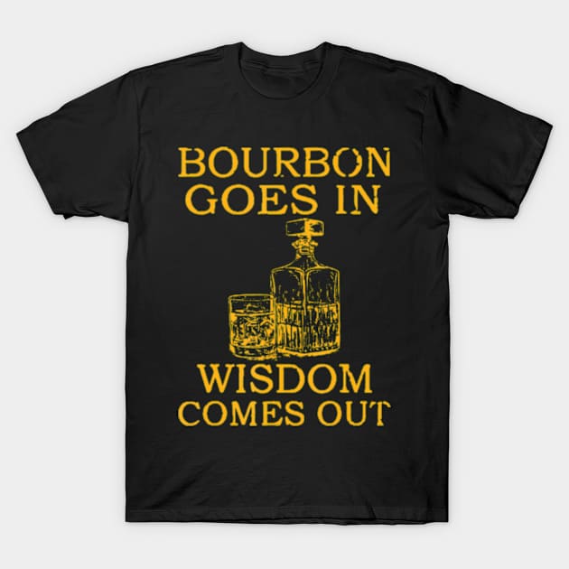 bourbon goes in wisdom comes out T-Shirt by Daysy1